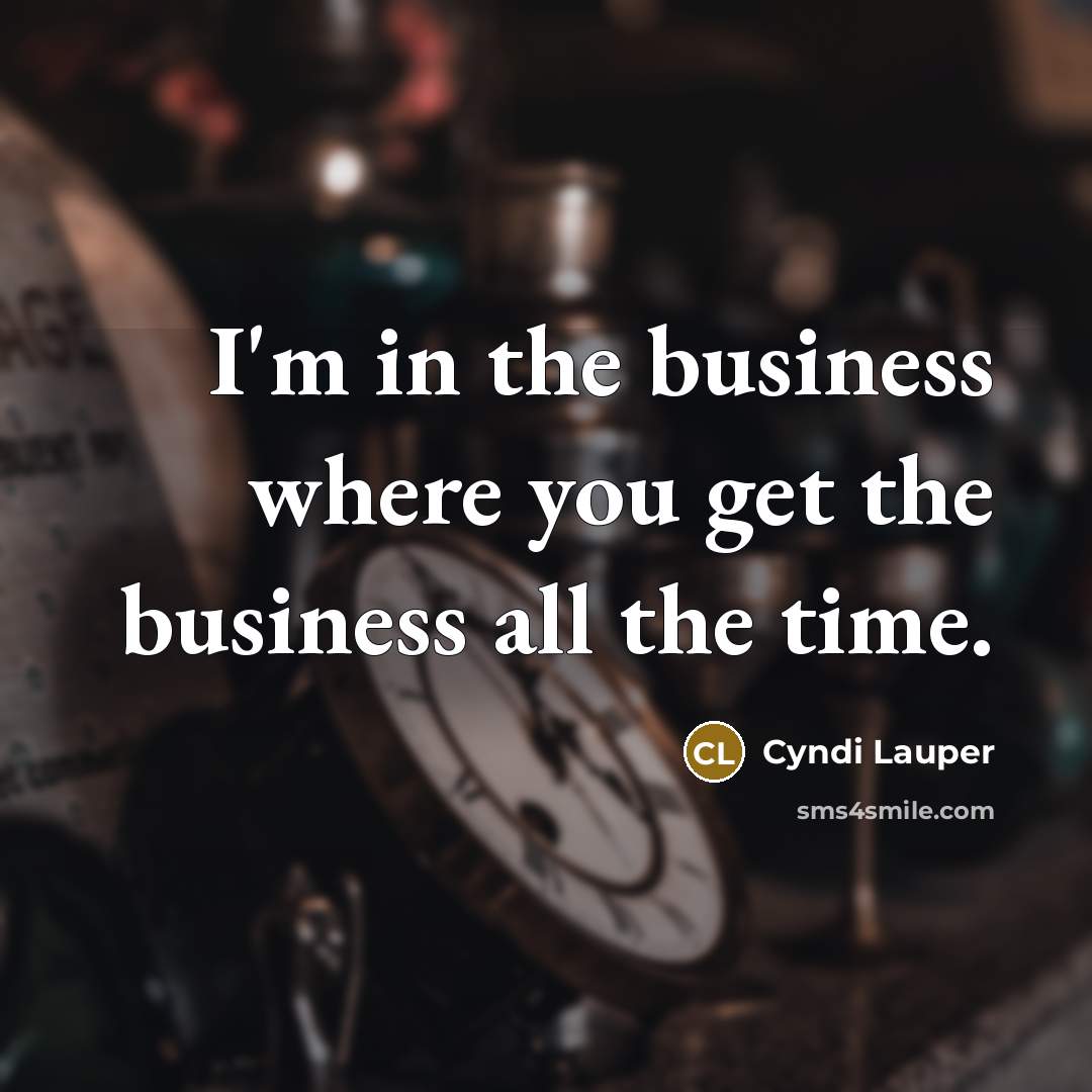 “I'm in the business where you get the business all…” quote by Cyndi Lauper