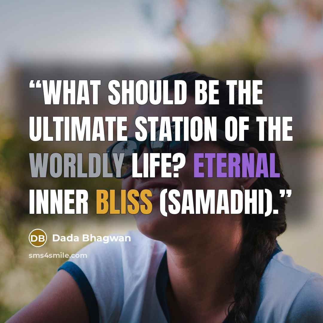“What should be the ultimate station of the worldly life? Eternal inner bliss (Samadhi).” quote by Dada Bhagwan