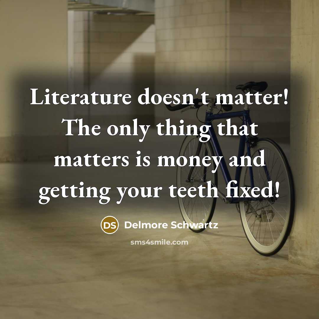 “Literature doesn't matter! The only thing that matters is money…” quote by Delmore Schwartz