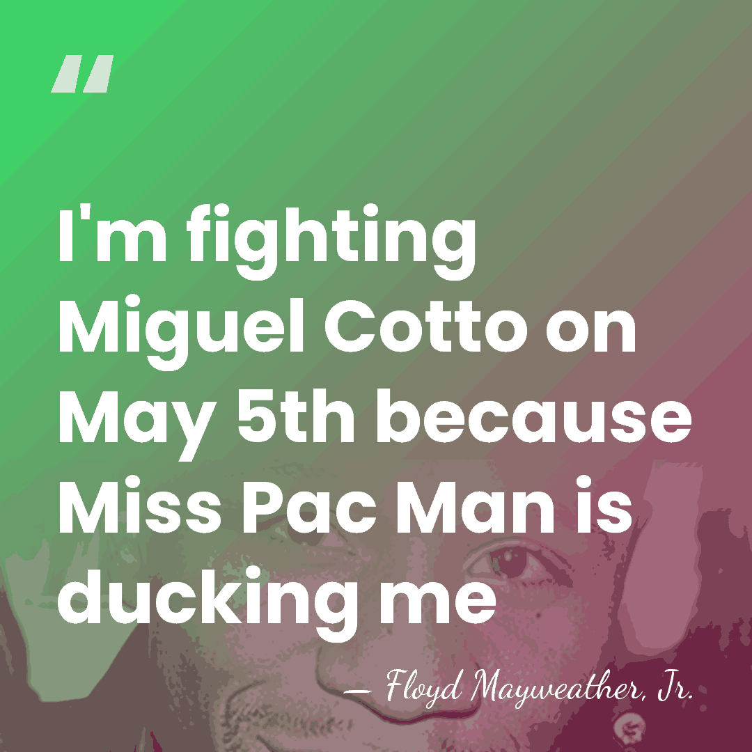 I'm fighting Miguel Cotto on May 5th because Miss Pac Man is&hellip; - Floyd Mayweather, Jr.