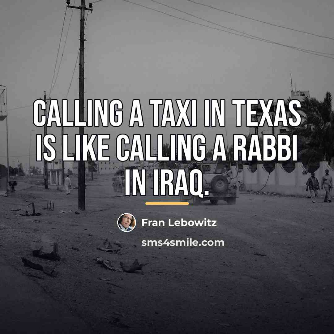 “Calling a taxi in Texas is like calling a rabbi…” quote by Fran Lebowitz