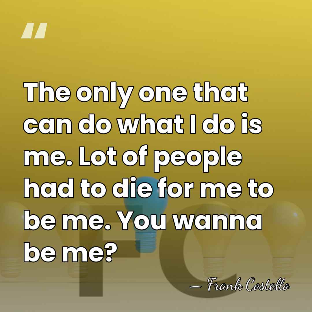 The only one that can do what I do is me. Lot&hellip; - Frank Costello