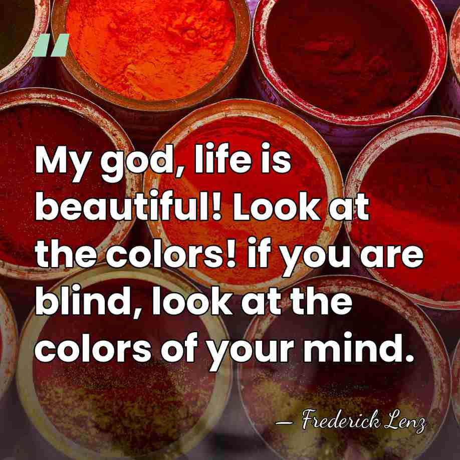 My god, life is beautiful! Look at the colors! if you are&hellip; - Frederick Lenz