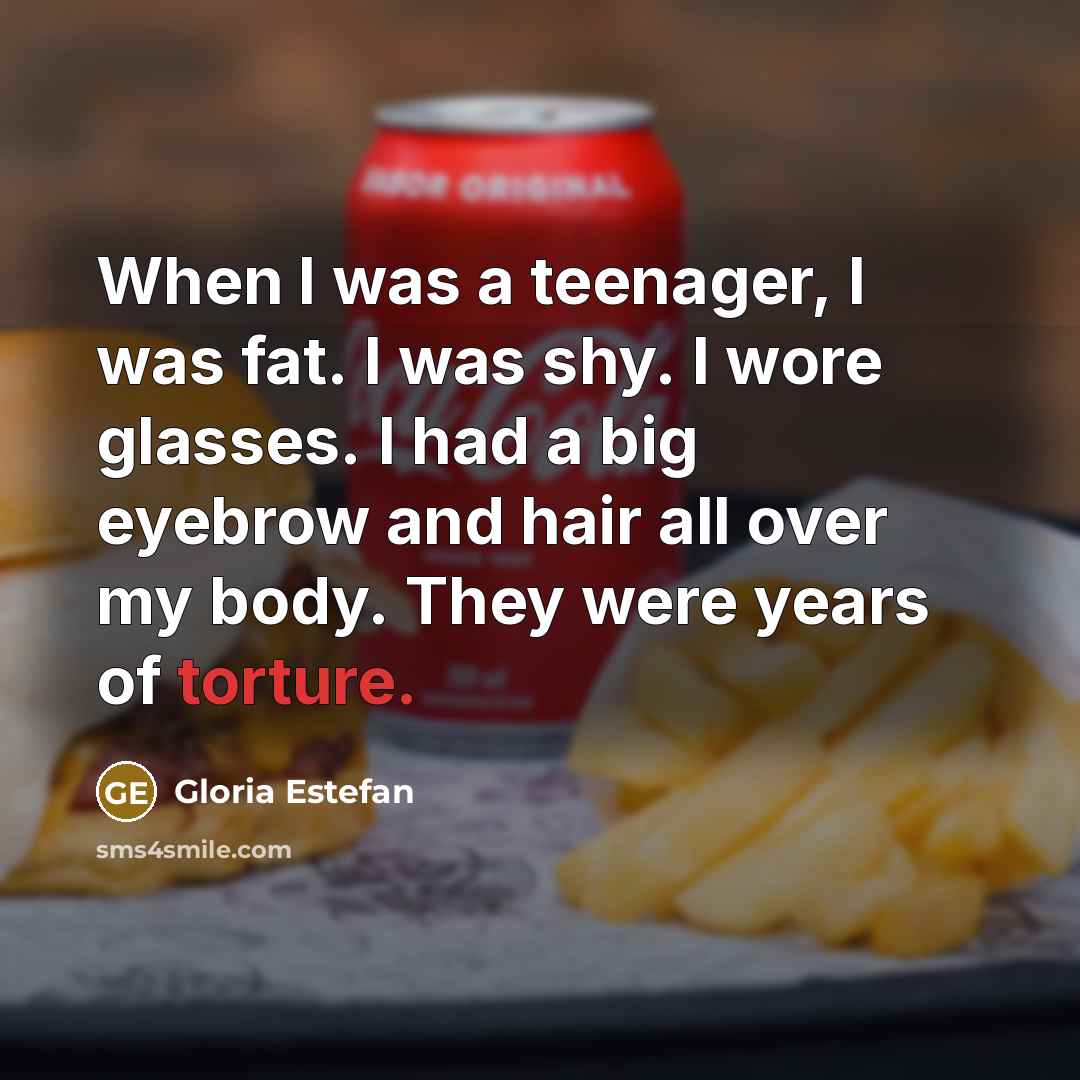 “When I was a teenager, I was fat. I was…” quote by Gloria Estefan