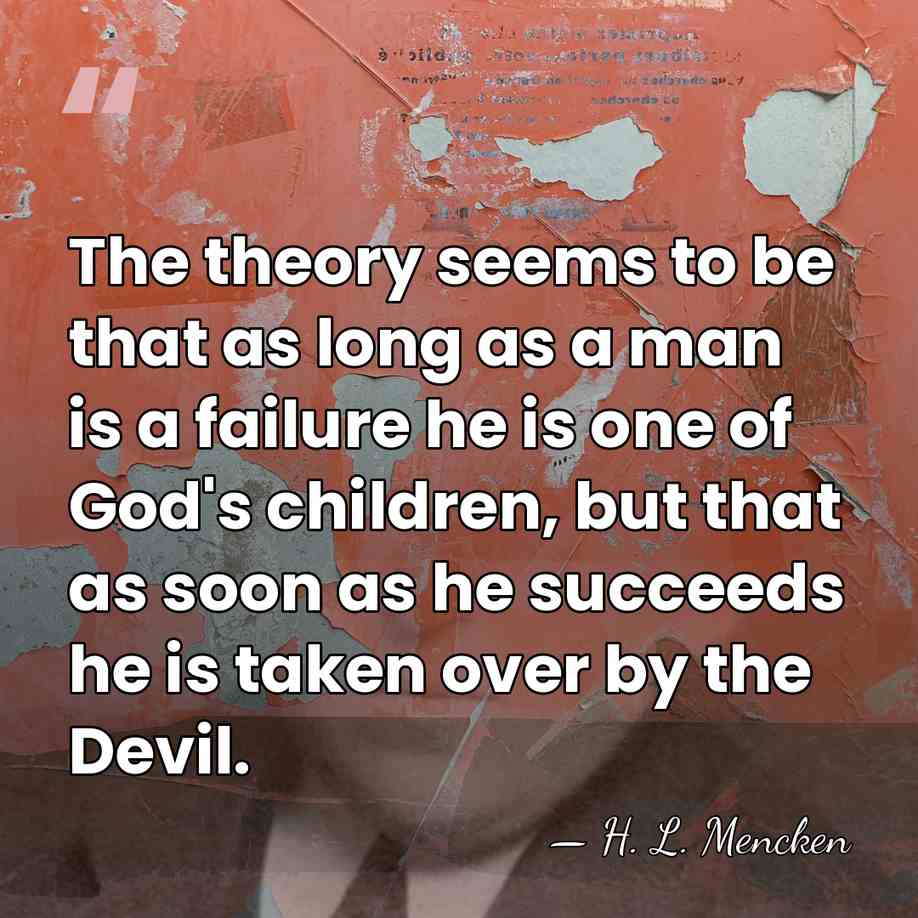 The theory seems to be that as long as a man is&hellip; - H. L. Mencken