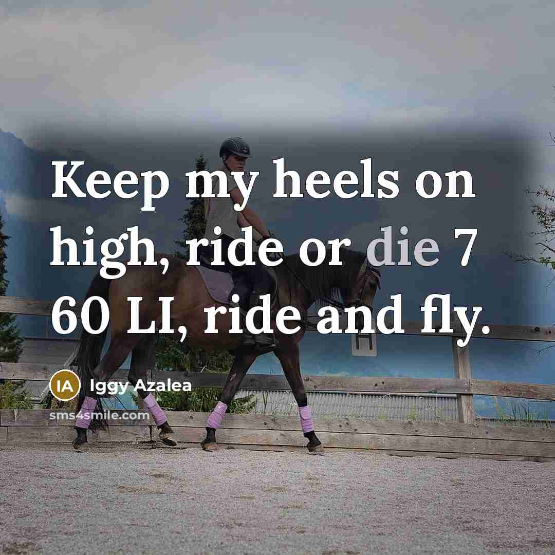 “Keep my heels on high, ride or die 7 60…” quote by Iggy Azalea