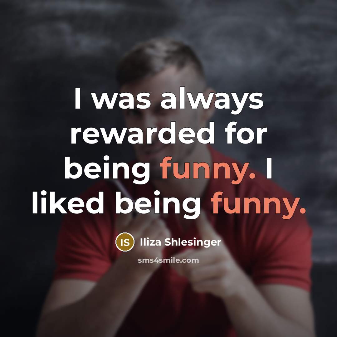 “I was always rewarded for being funny. I liked being…” quote by Iliza Shlesinger