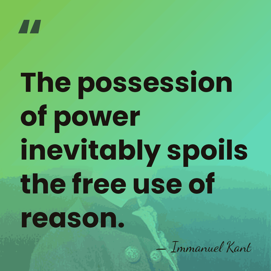 The possession of power inevitably spoils the free use of reason. - Immanuel Kant