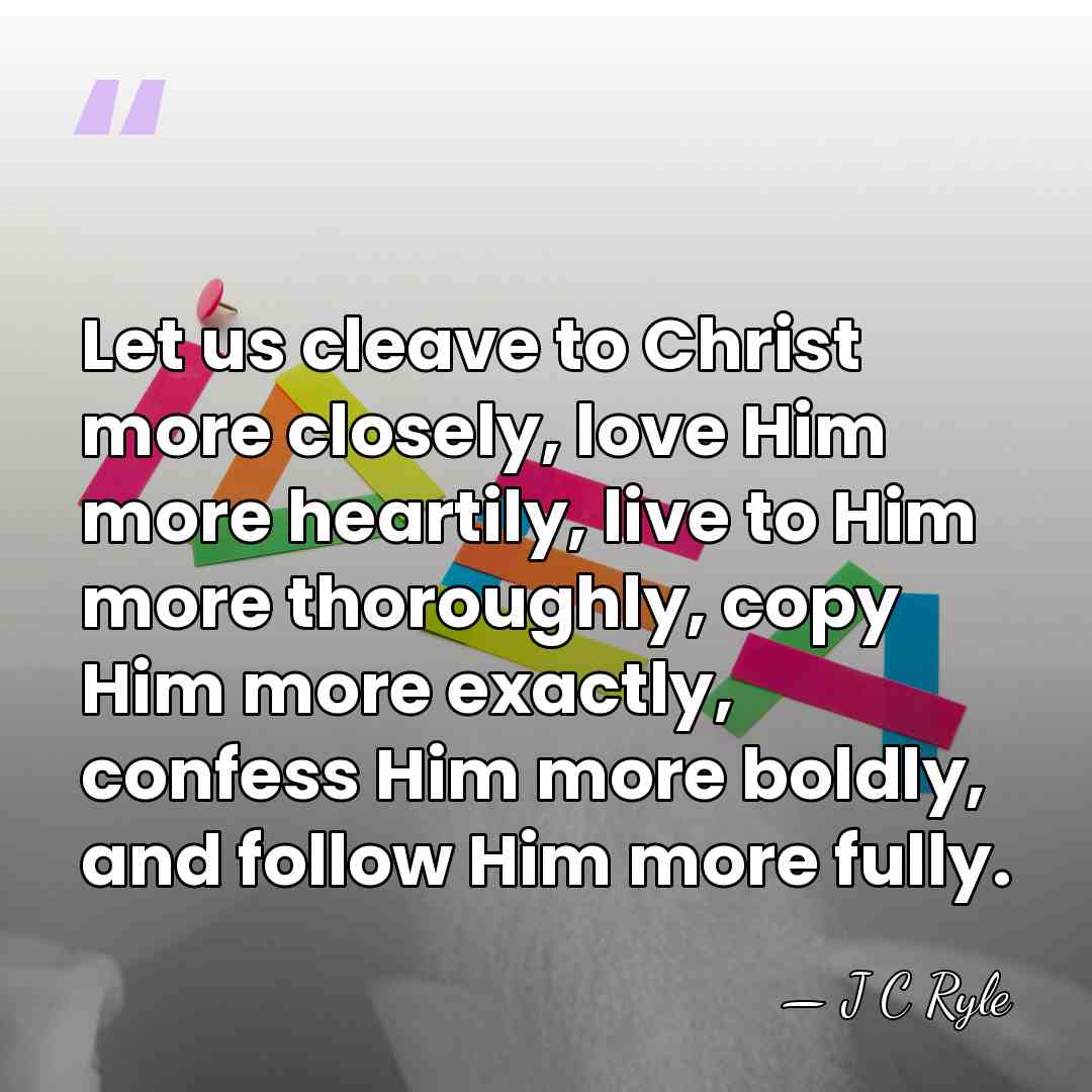 Let us cleave to Christ more closely, love Him more heartily, live&hellip; - J C Ryle