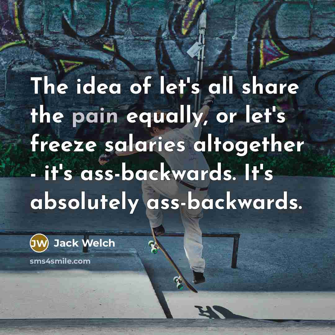 “The idea of let's all share the pain equally, or…” quote by Jack Welch