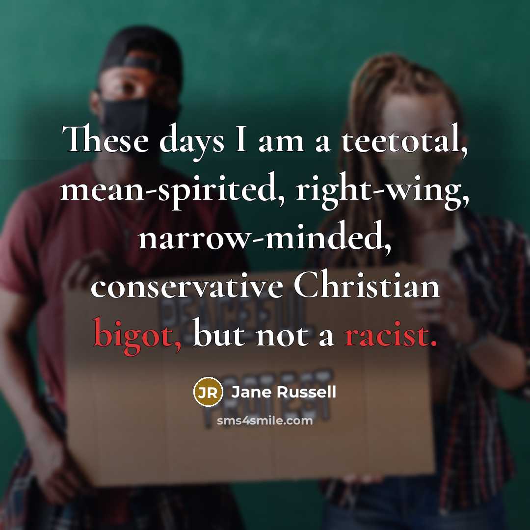 “These days I am a teetotal, mean-spirited, right-wing, narrow-minded, conservative Christian bigot, but not a racist.” quote by Jane Russell