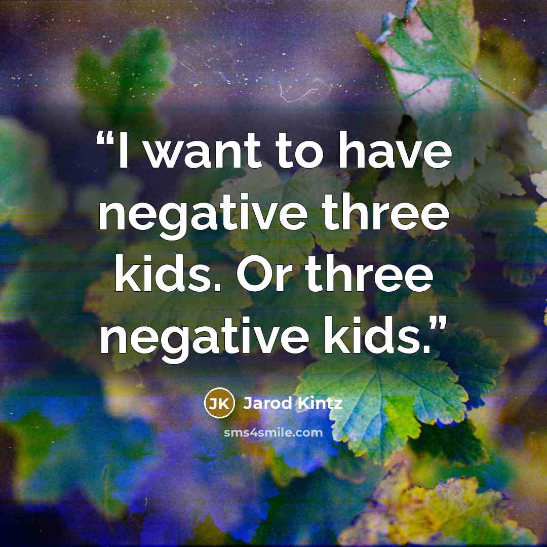 “I want to have negative three kids. Or three negative kids.” quote by Jarod Kintz
