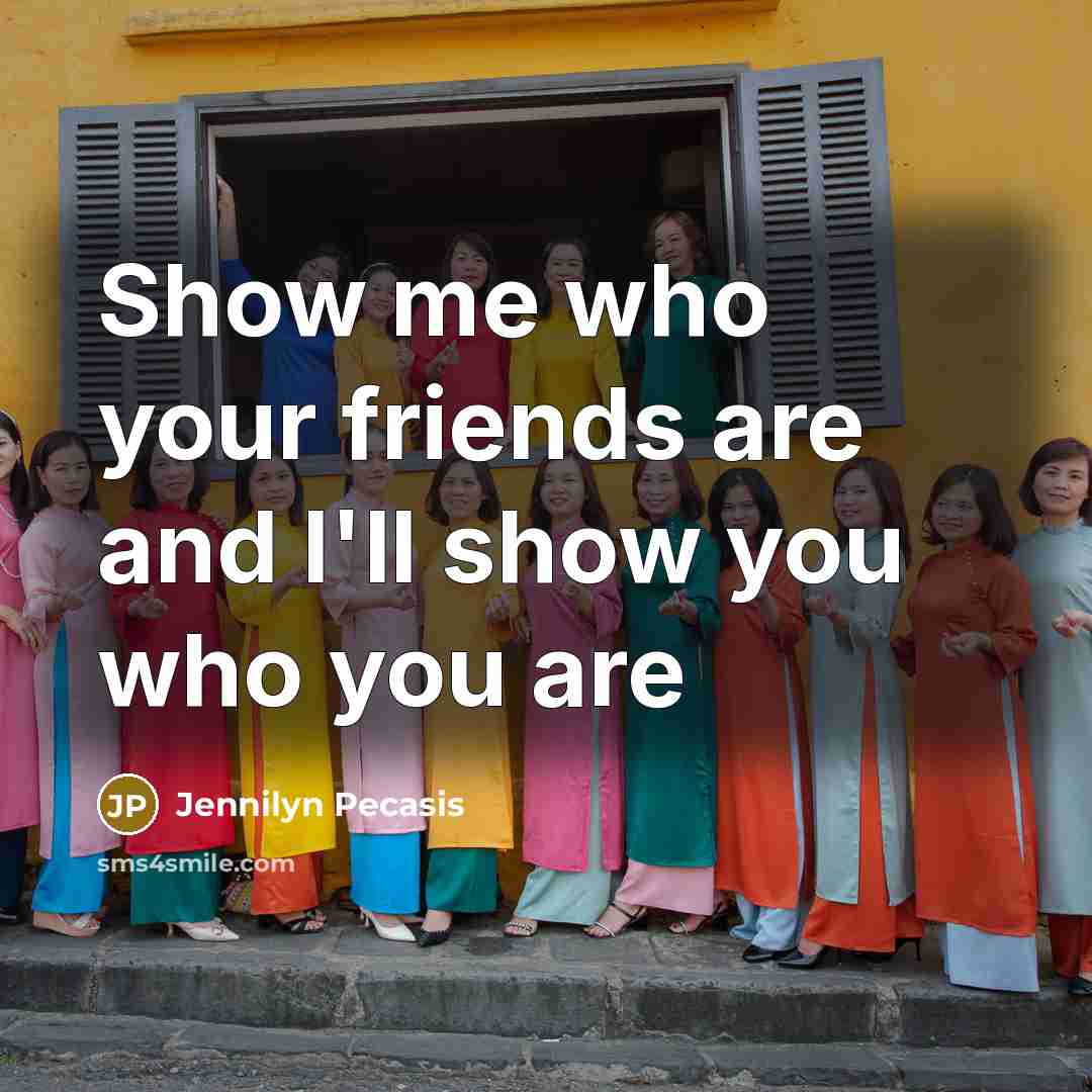 “Show me who your friends are and I'll show you…” quote by Jennilyn Pecasis