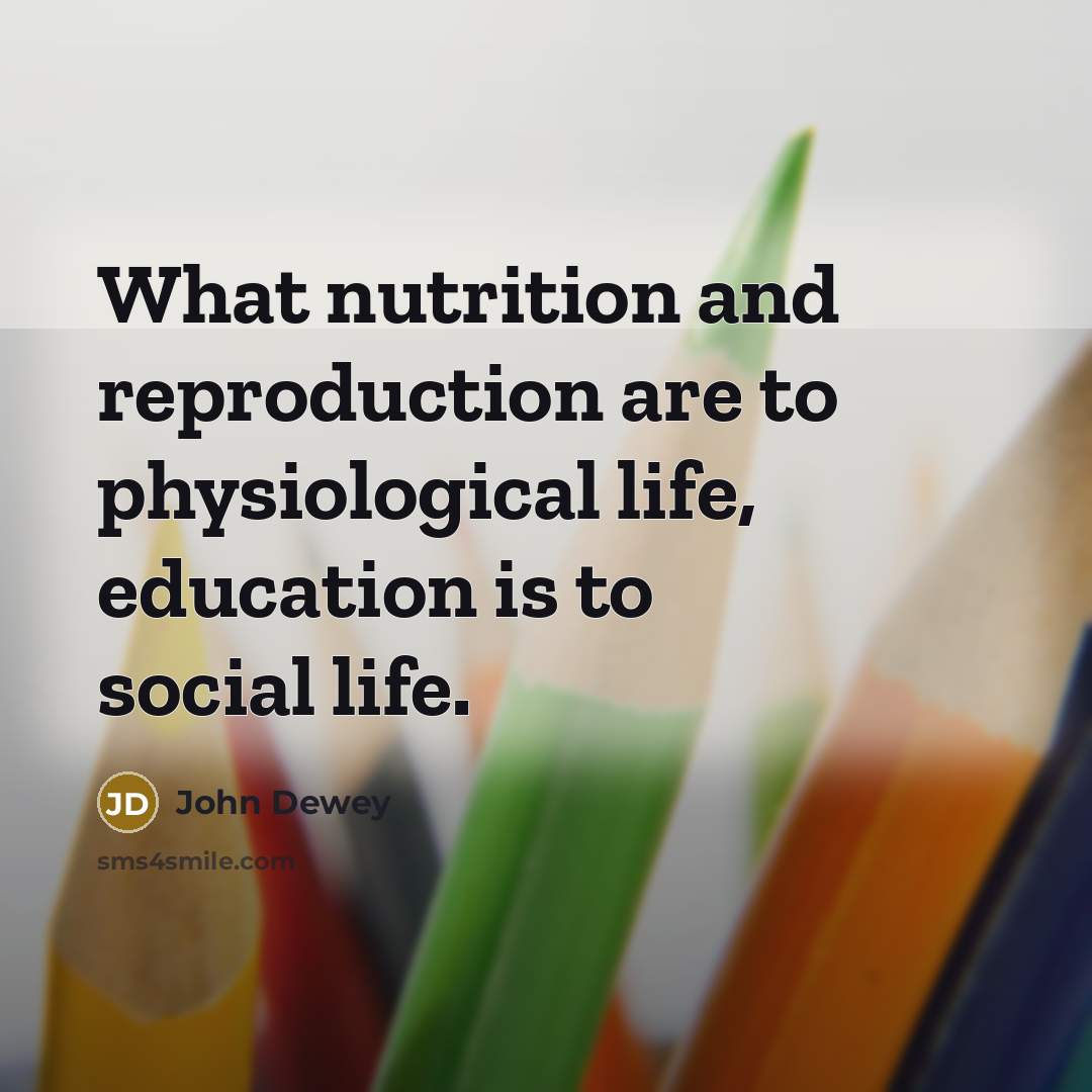 “What nutrition and reproduction are to physiological life, education is…” quote by John Dewey