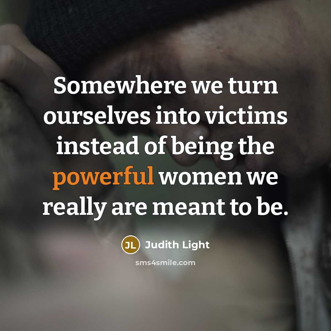 “Somewhere we turn ourselves into victims instead of being the…” quote by Judith Light