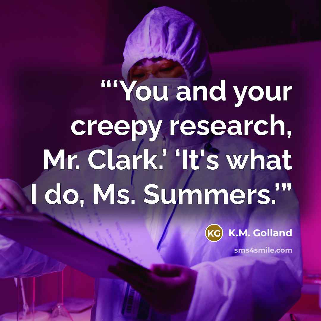 “You and your creepy research, Mr. Clark.’ ‘It's what I do, Ms. Summers.” quote by K.M. Golland