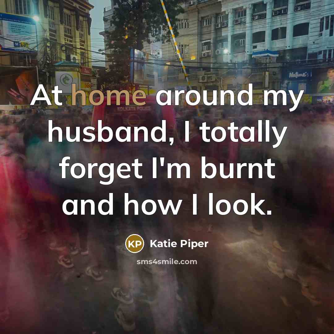 “At home around my husband, I totally forget I'm burnt…” quote by Katie Piper