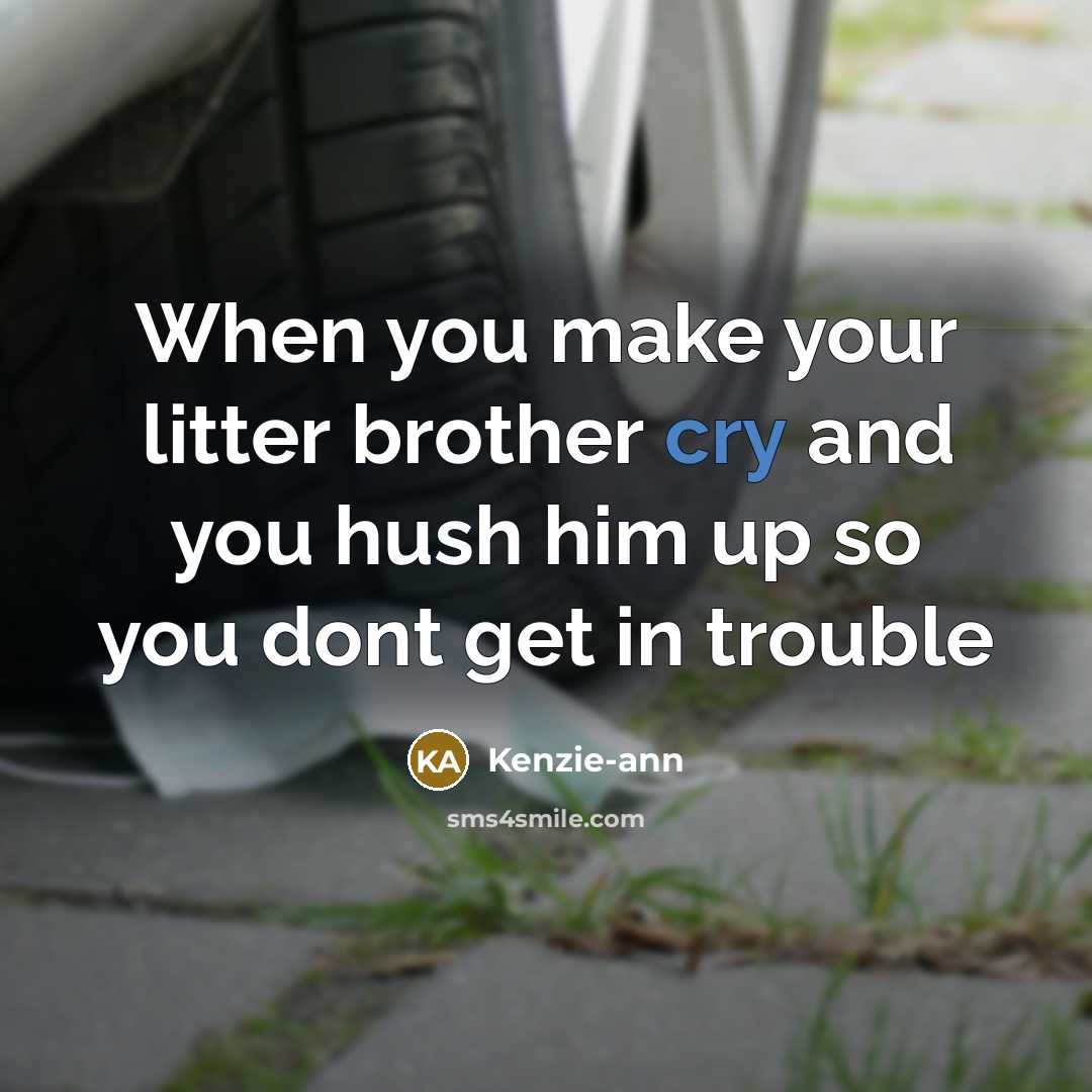 “When you make your litter brother cry and you hush…” quote by Kenzie-ann