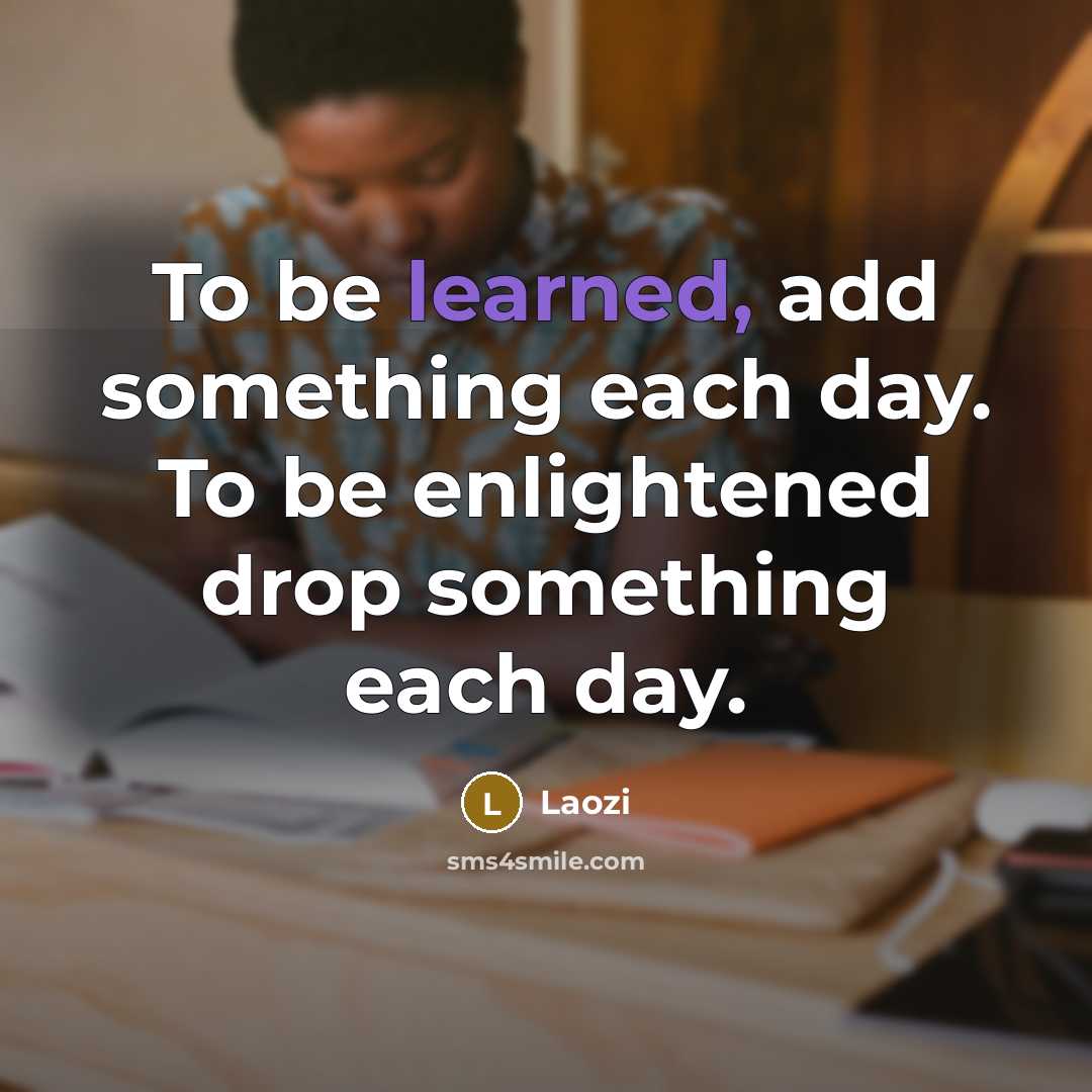 “To be learned, add something each day. To be enlightened…” quote by Laozi