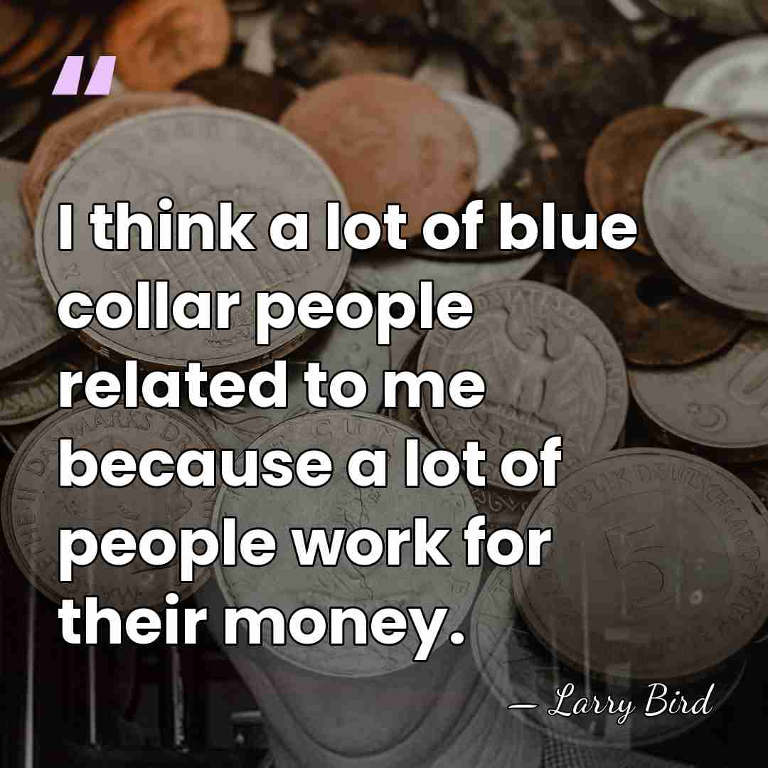 I think a lot of blue collar people related to me because&hellip; - Larry Bird