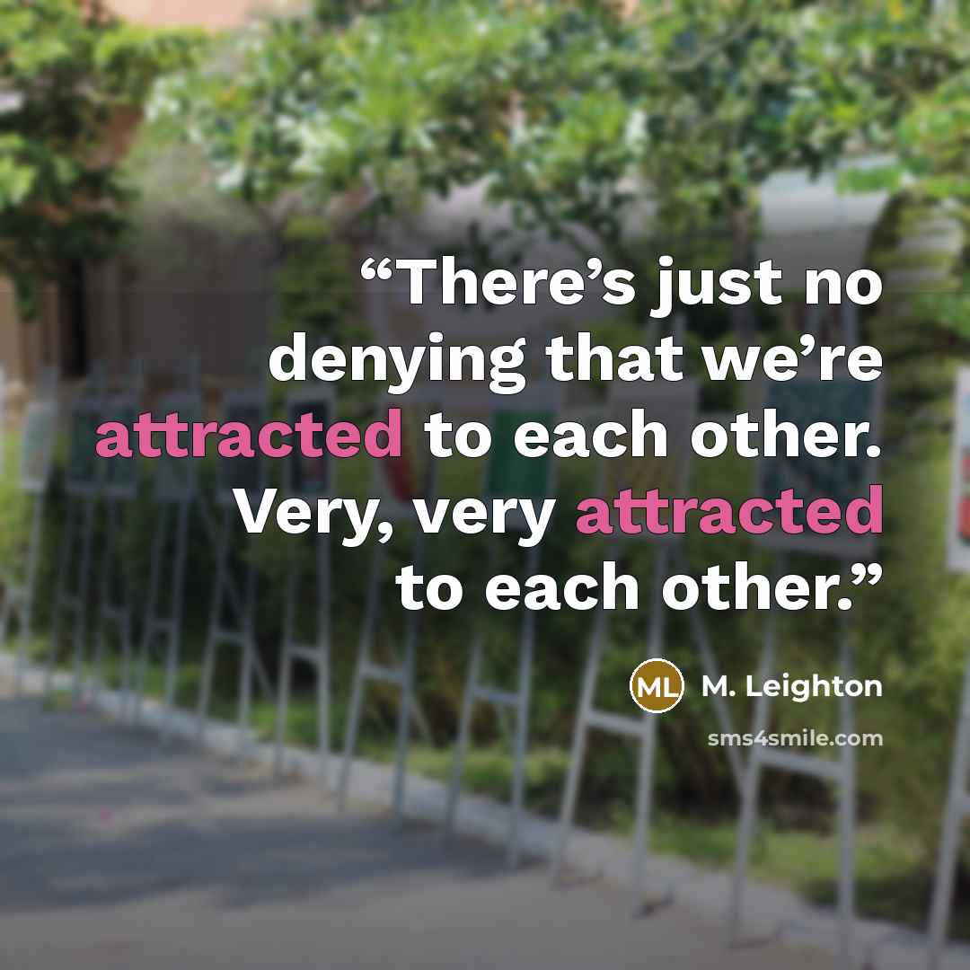 “There’s just no denying that we’re attracted to each other. Very, very attracted to each other.” quote by M. Leighton