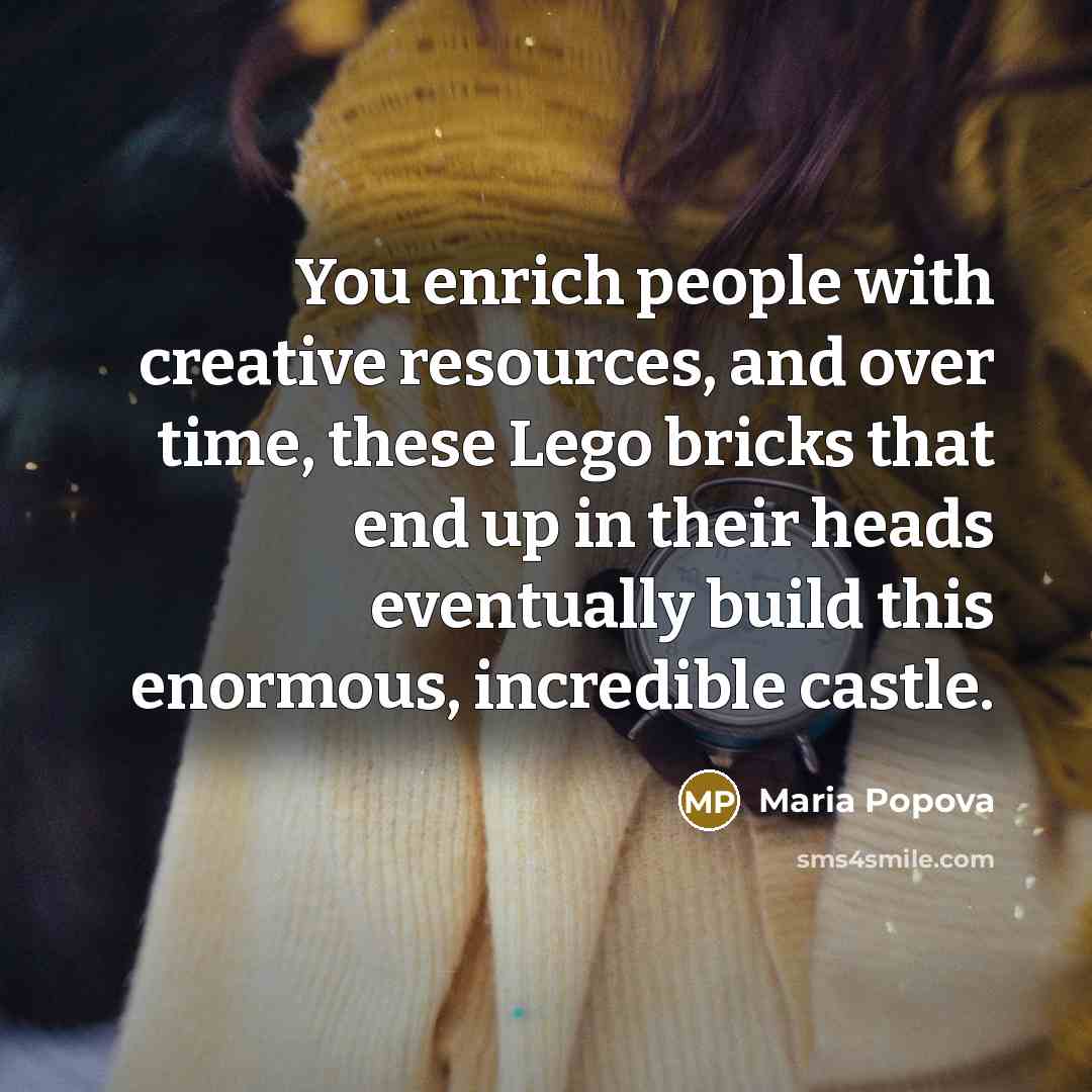 “You enrich people with creative resources, and over time, these…” quote by Maria Popova