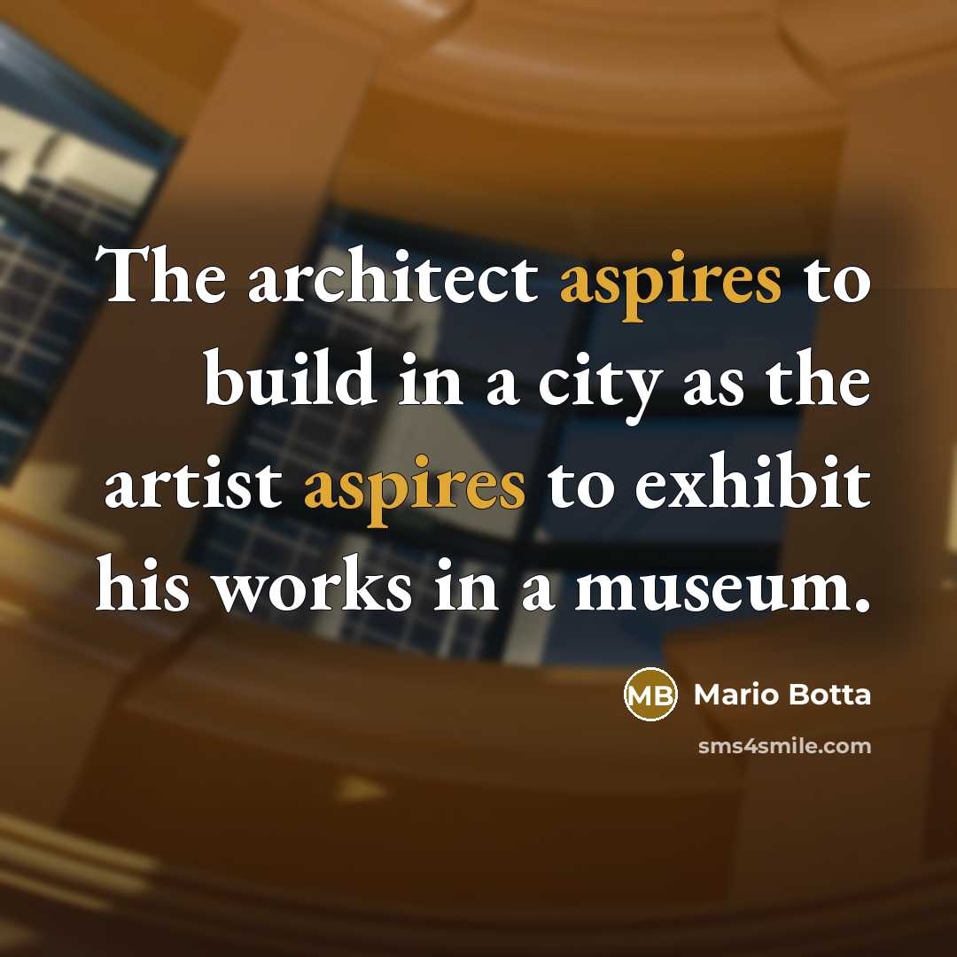 “The architect aspires to build in a city as the artist aspires to exhibit his works in a museum.” quote by Mario Botta