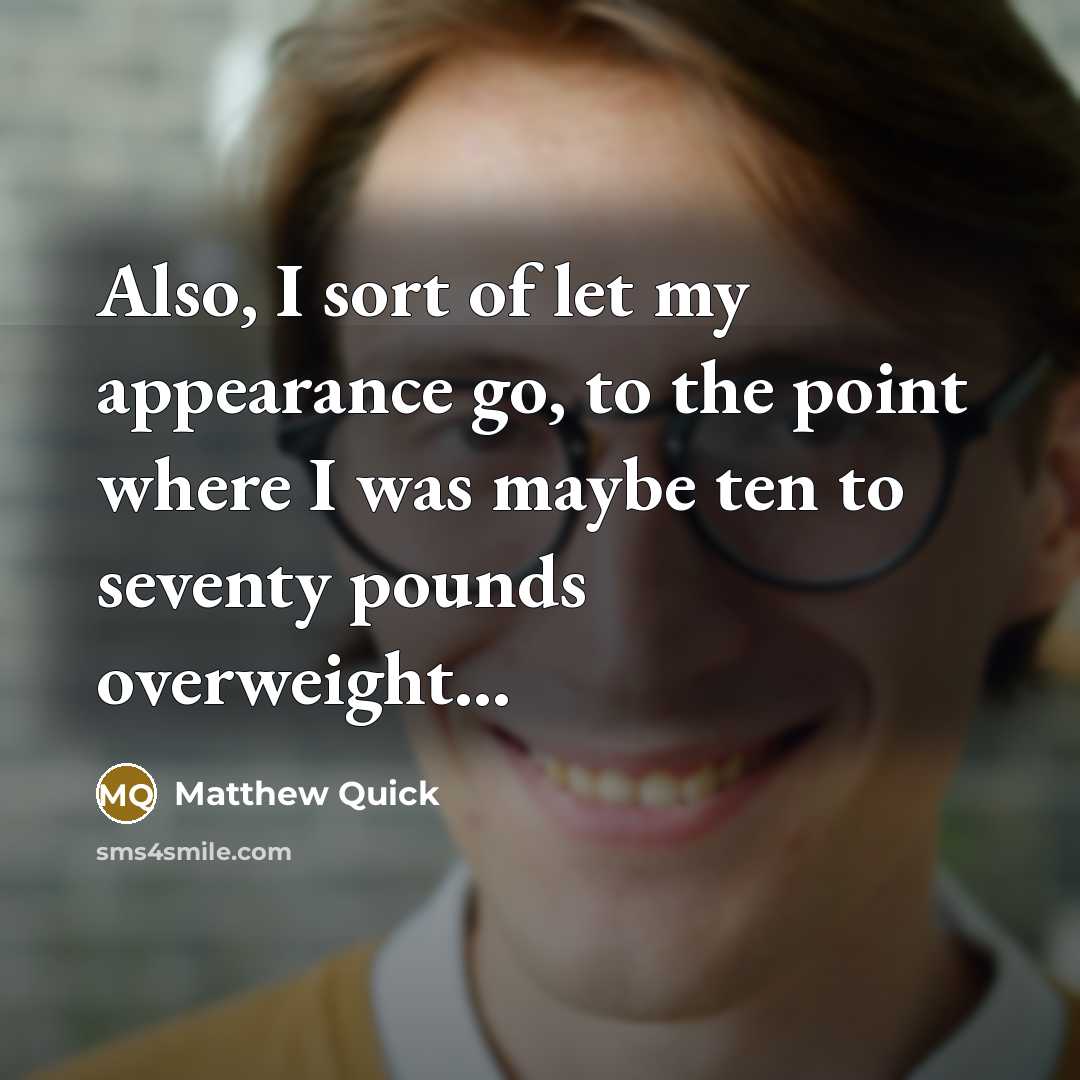 “Also, I sort of let my appearance go, to the…” quote by Matthew Quick
