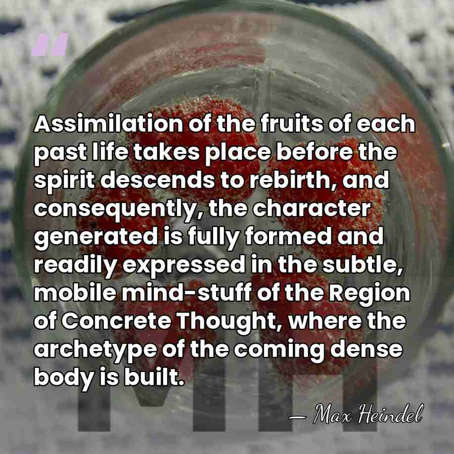 Assimilation of the fruits of each past life takes place before the&hellip; - Max Heindel