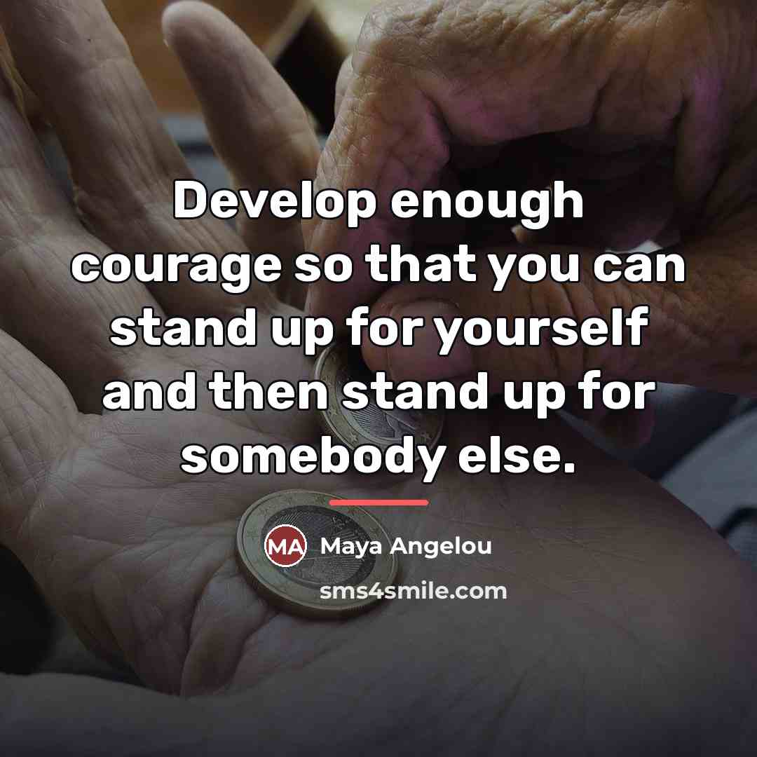 “Develop enough courage so that you can stand up for…” quote by Maya Angelou