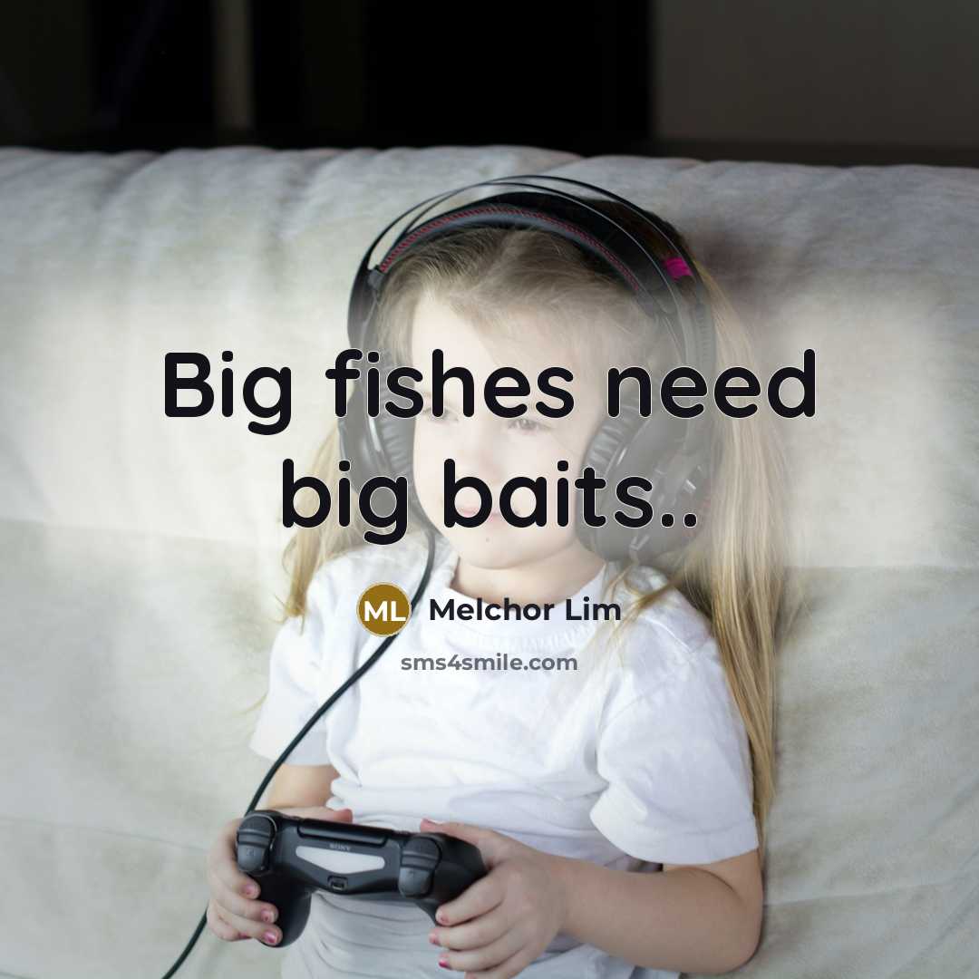 “Big fishes need big baits..…” quote by Melchor Lim