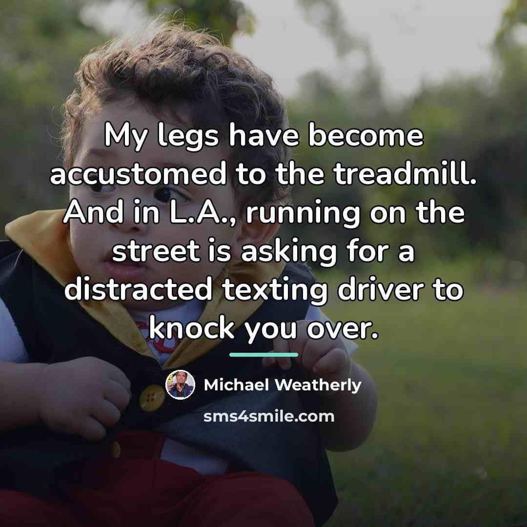 “My legs have become accustomed to the treadmill. And in…” quote by Michael Weatherly