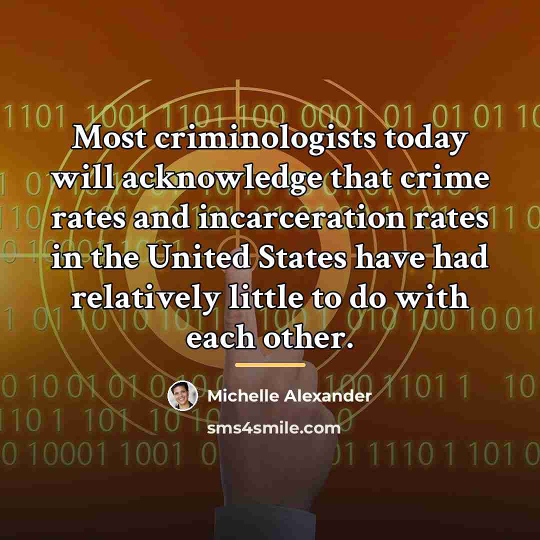 “Most criminologists today will acknowledge that crime rates and incarceration…” quote by Michelle Alexander