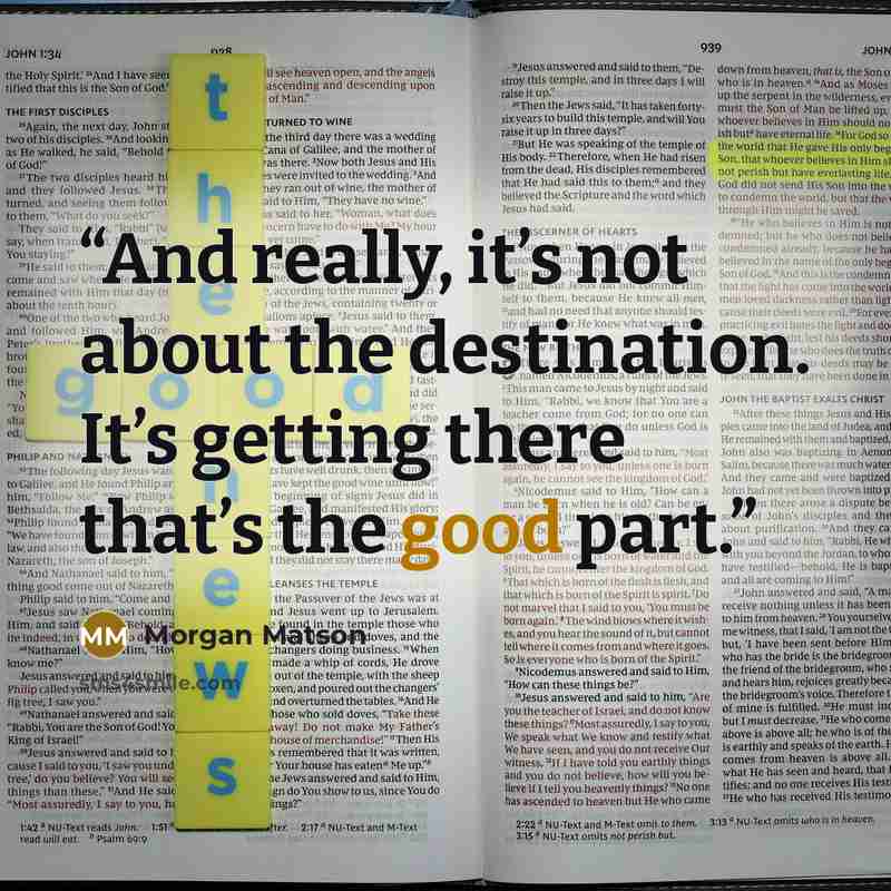 “And really, it’s not about the destination. It’s getting there that’s the good part.” quote by Morgan Matson