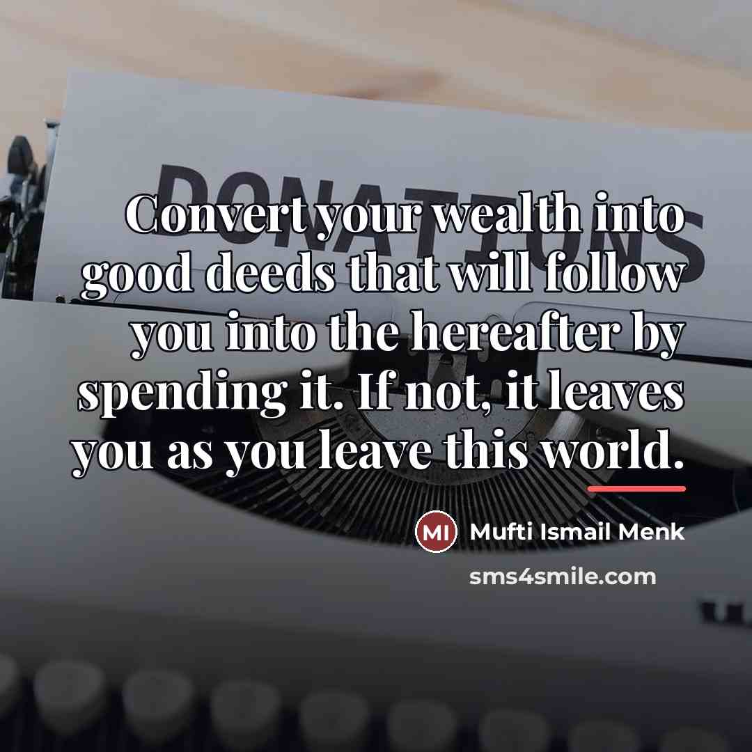 “Convert your wealth into good deeds that will follow you…” quote by Mufti Ismail Menk