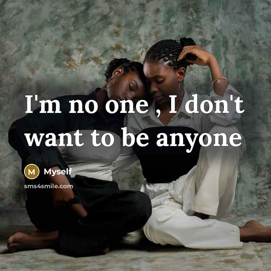“I'm no one , I don't want to be anyone…” quote by Myself