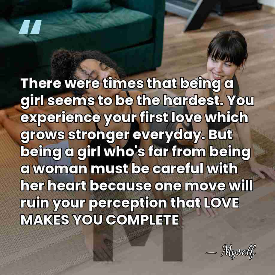 There were times that being a girl seems to be the hardest.&hellip; - Myself