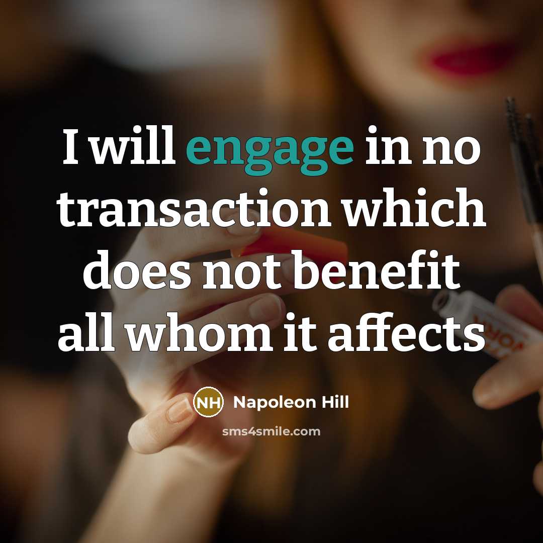 “I will engage in no transaction which does not benefit…” quote by Napoleon Hill