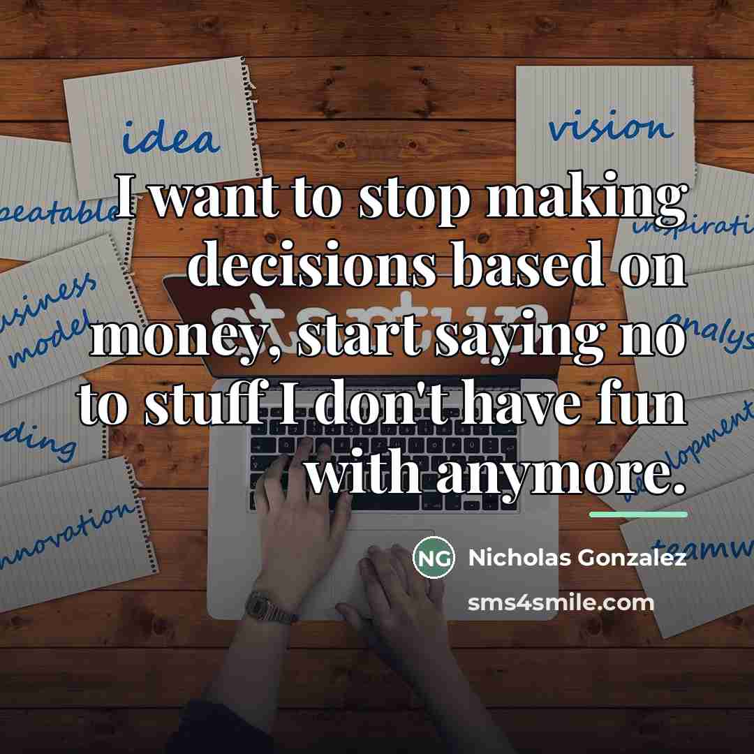 “I want to stop making decisions based on money, start…” quote by Nicholas Gonzalez