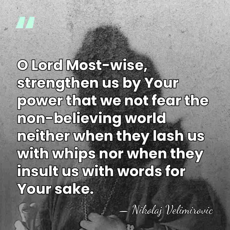 O Lord Most-wise, strengthen us by Your power that we not fear&hellip; - Nikolaj Velimirovic