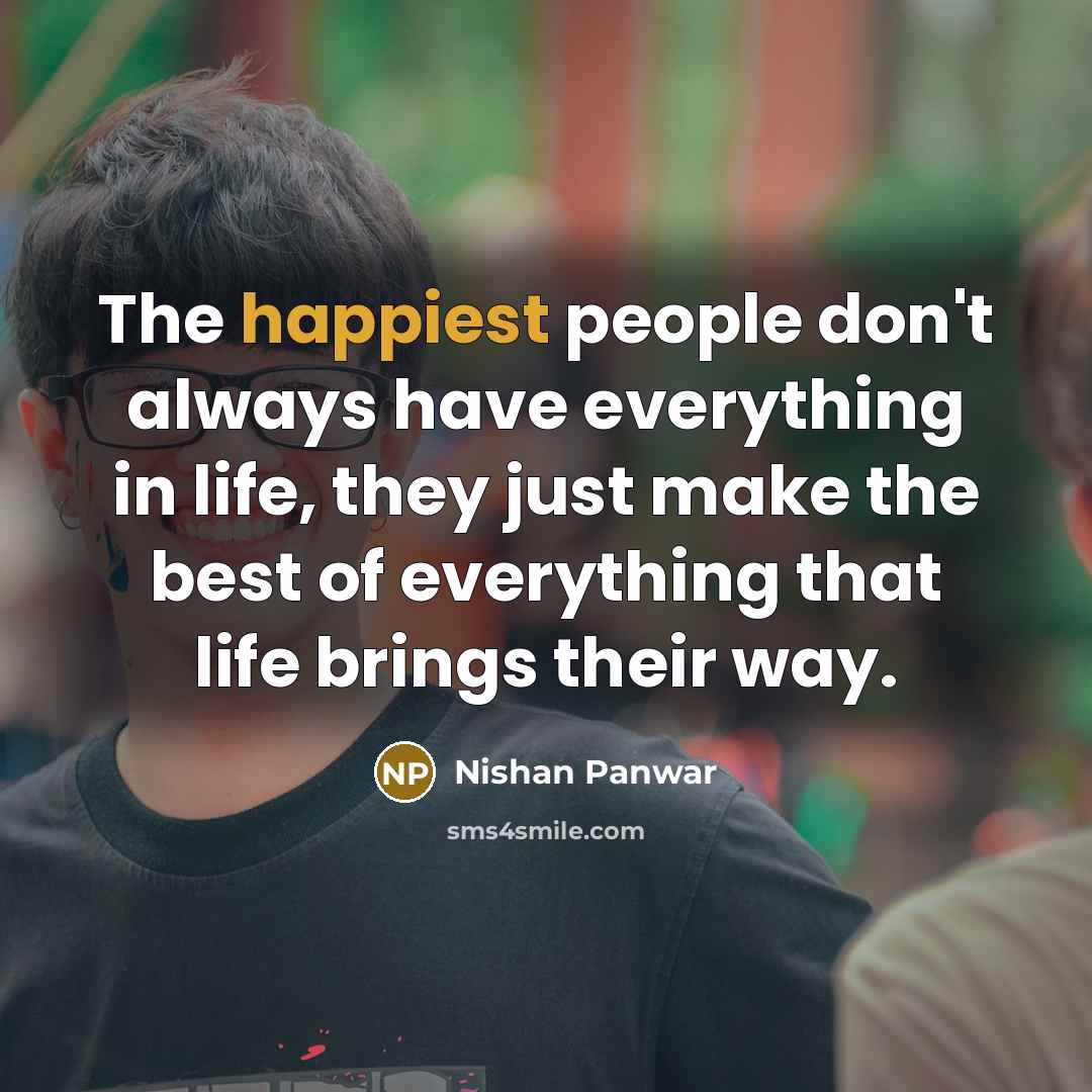 “The happiest people don't always have everything in life, they just make the best of everything that life brings their way.” quote by Nishan Panwar