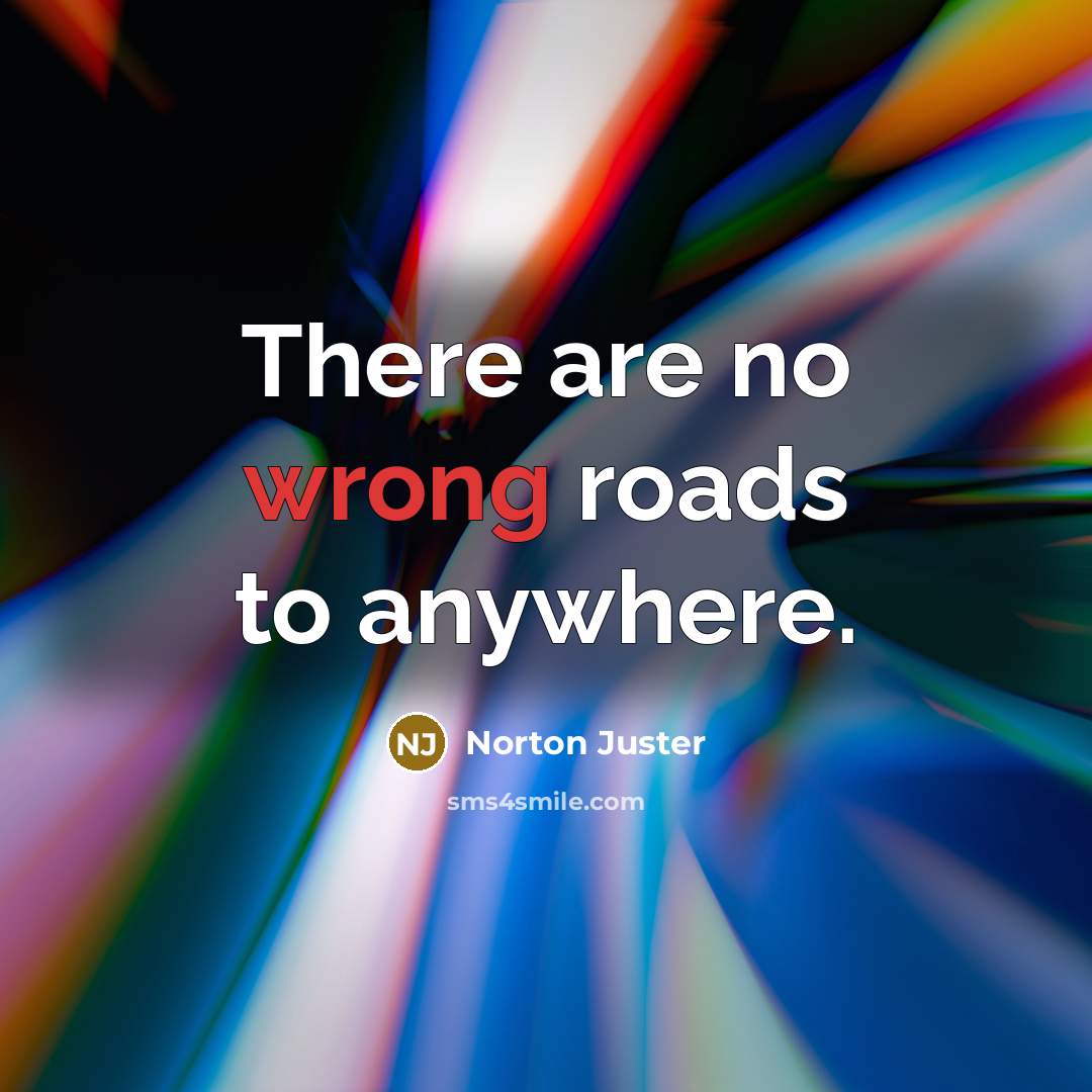 “There are no wrong roads to anywhere.…” quote by Norton Juster