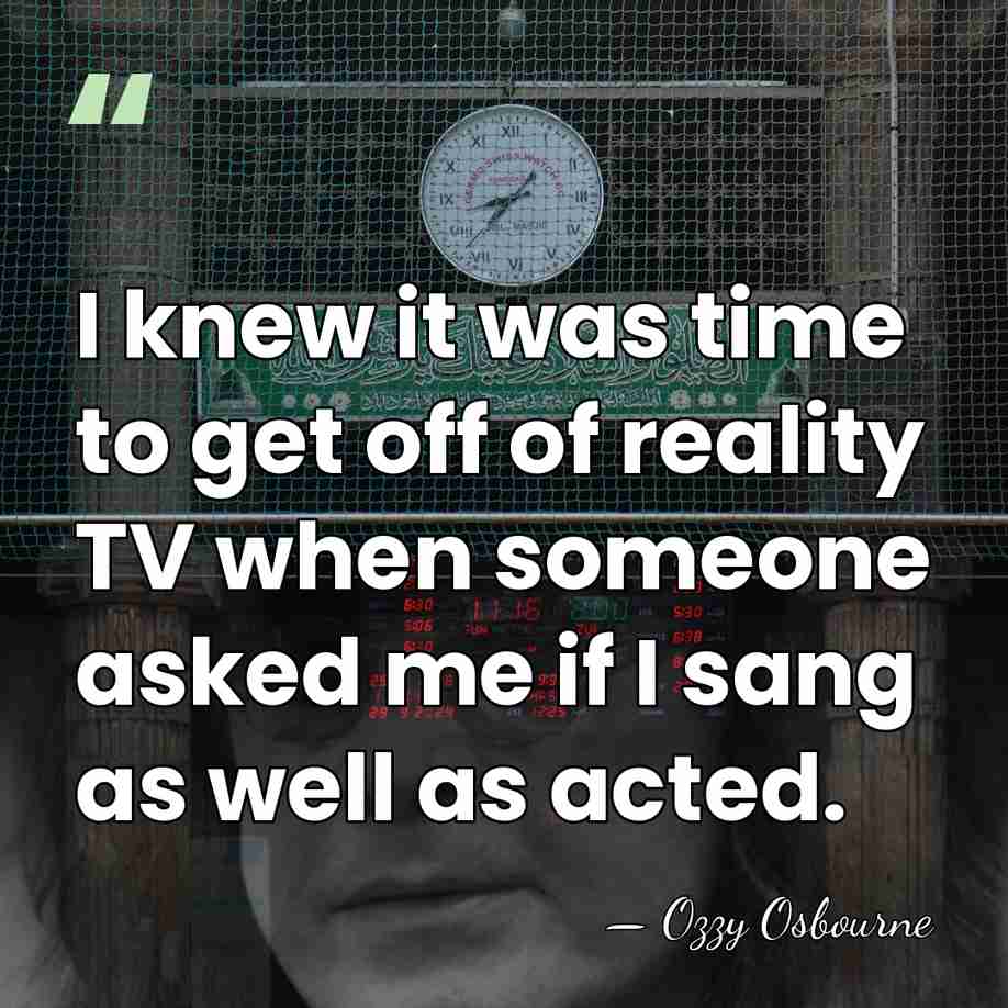 I knew it was time to get off of reality TV when&hellip; - Ozzy Osbourne