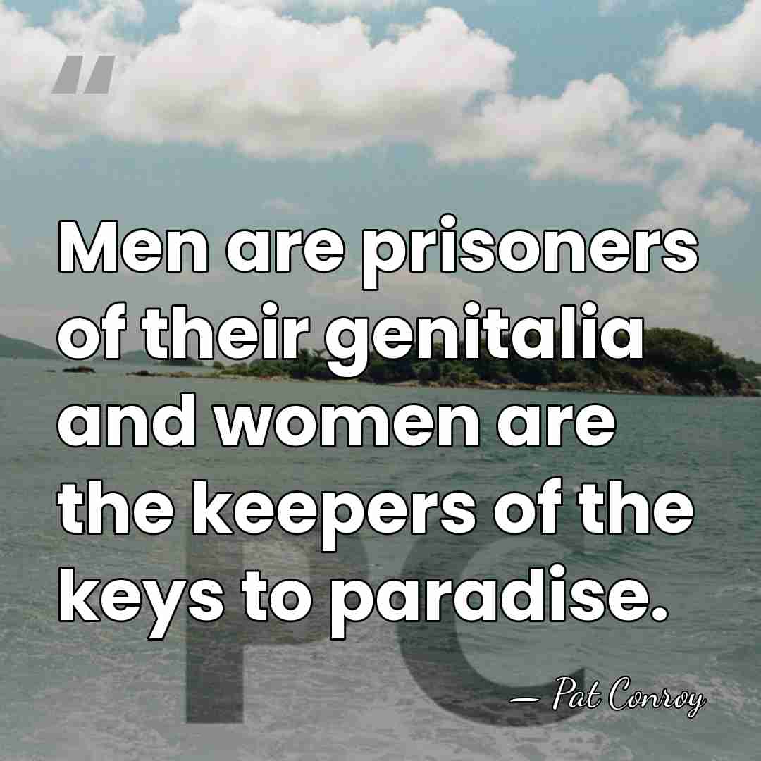 Men are prisoners of their genitalia and women are the keepers of&hellip; - Pat Conroy