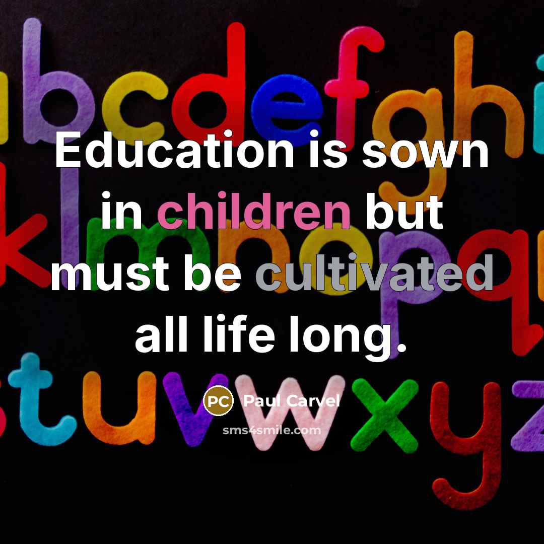 “Education is sown in children but must be cultivated all…” quote by Paul Carvel
