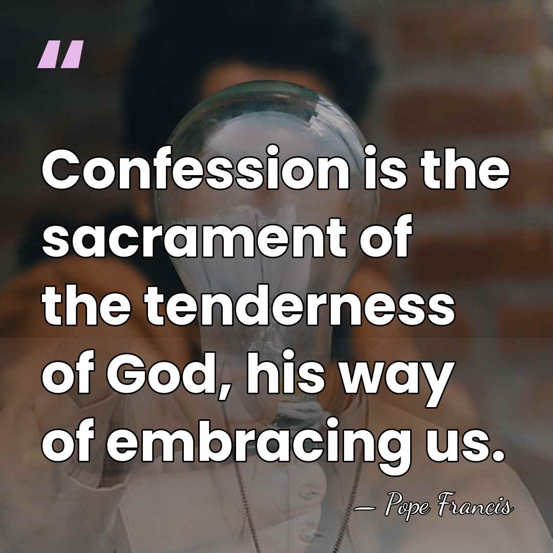 Confession is the sacrament of the tenderness of God, his way of&hellip; - Pope Francis