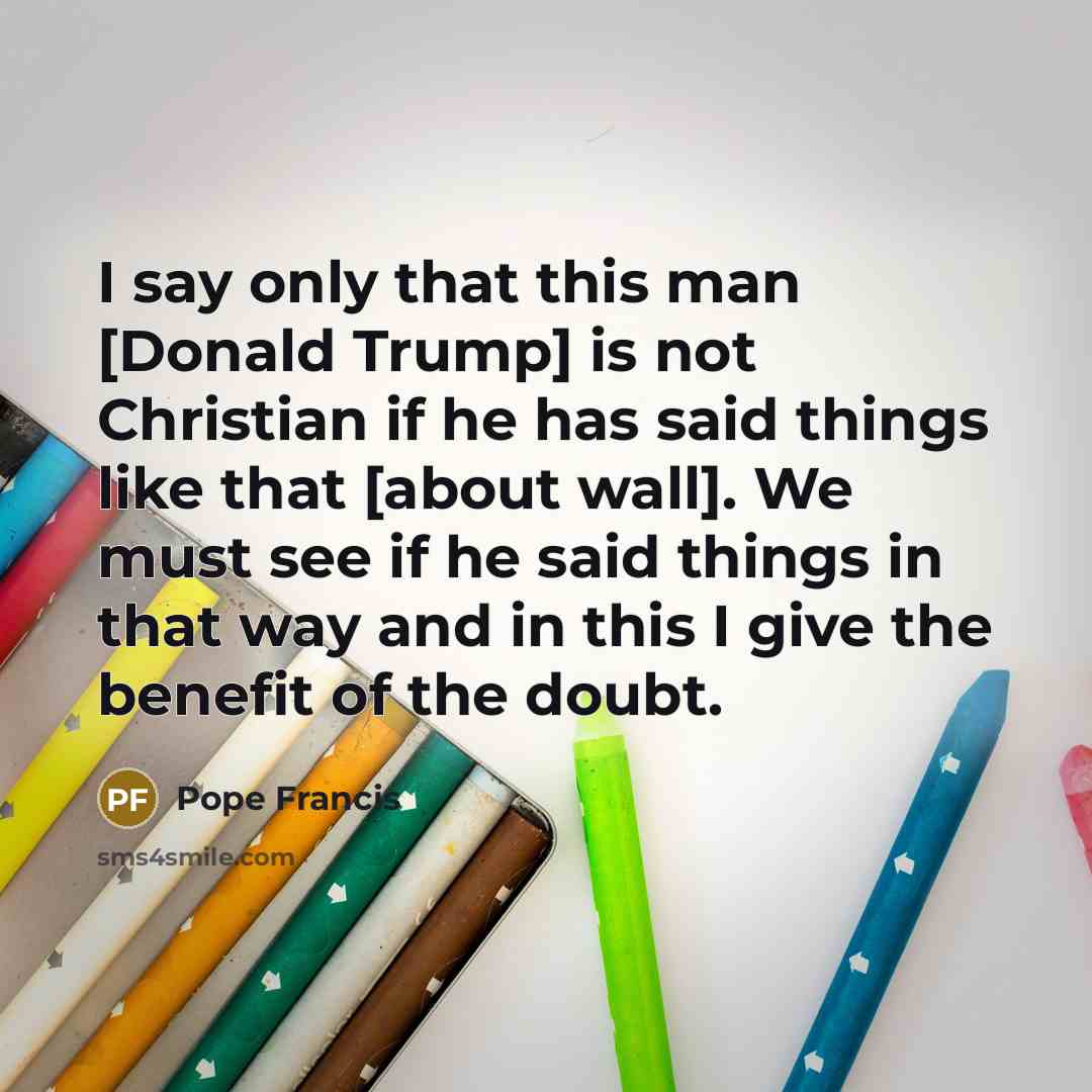 “I say only that this man [Donald Trump] is not…” quote by Pope Francis