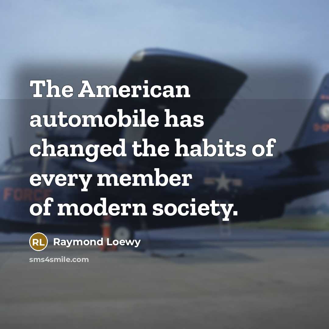 “The American automobile has changed the habits of every member…” quote by Raymond Loewy