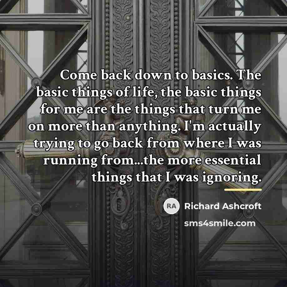 “Come back down to basics. The basic things of life,…” quote by Richard Ashcroft