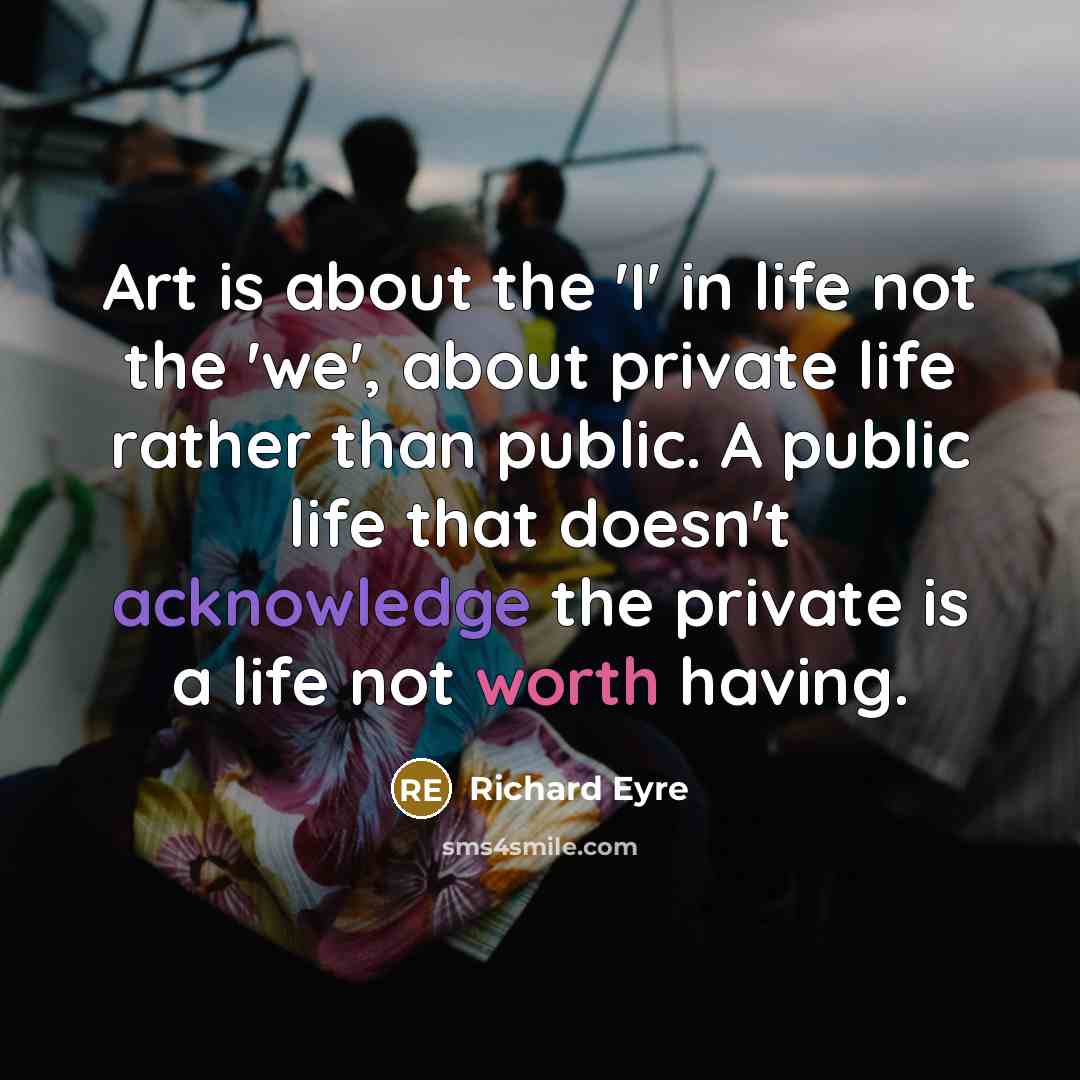 “Art is about the 'I' in life not the 'we',…” quote by Richard Eyre